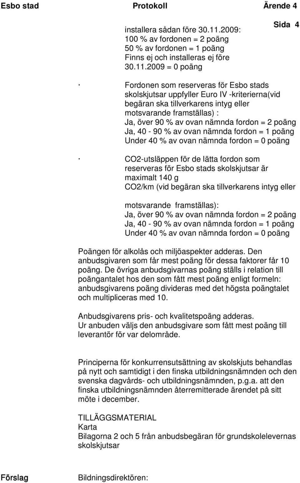 2009 = 0 poäng Sida 4 Fordonen som reserveras för Esbo stads skolskjutsar uppfyller Euro IV -kriterierna(vid begäran ska tillverkarens intyg eller motsvarande framställas) : Ja, över 90 % av ovan