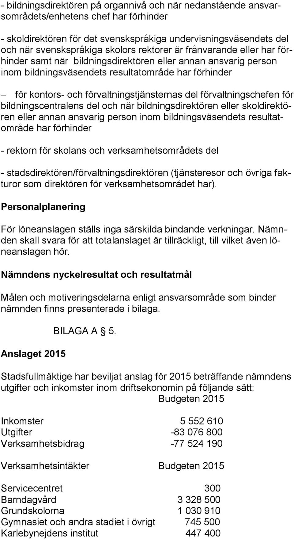 förvaltningschefen för bildningscentralens del och när bildningsdirektören eller skol direktören eller annan ansvarig person inom bildningsväsendets resultatområde har förhinder - rektorn för skolans