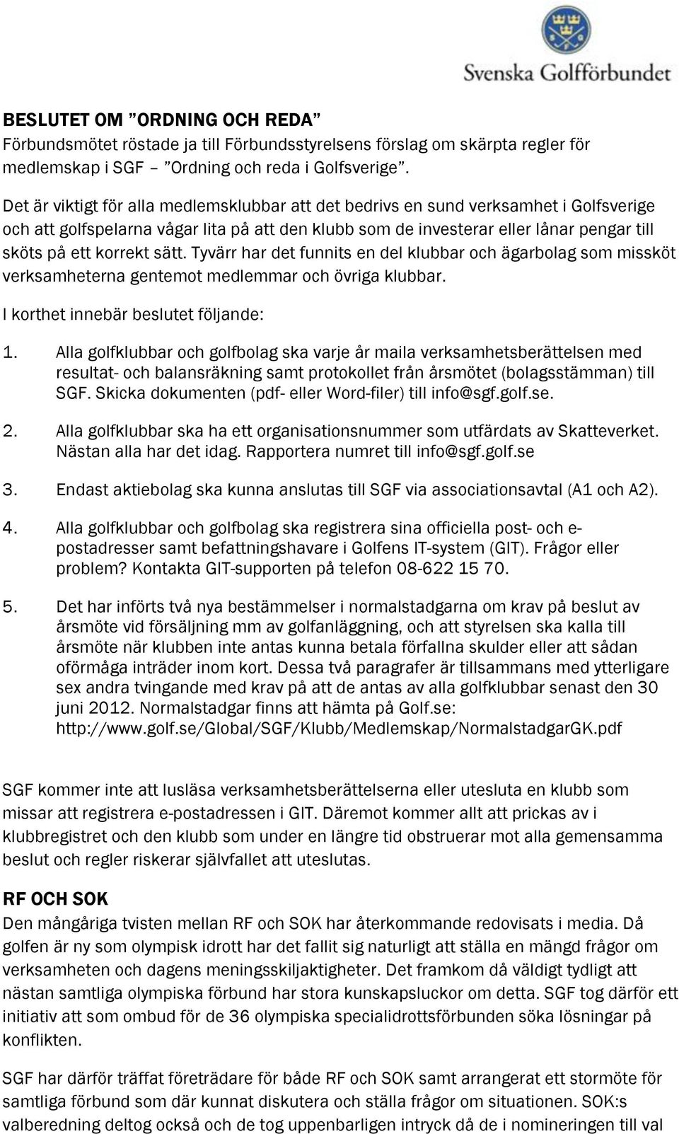 sätt. Tyvärr har det funnits en del klubbar och ägarbolag som missköt verksamheterna gentemot medlemmar och övriga klubbar. I korthet innebär beslutet följande: 1.