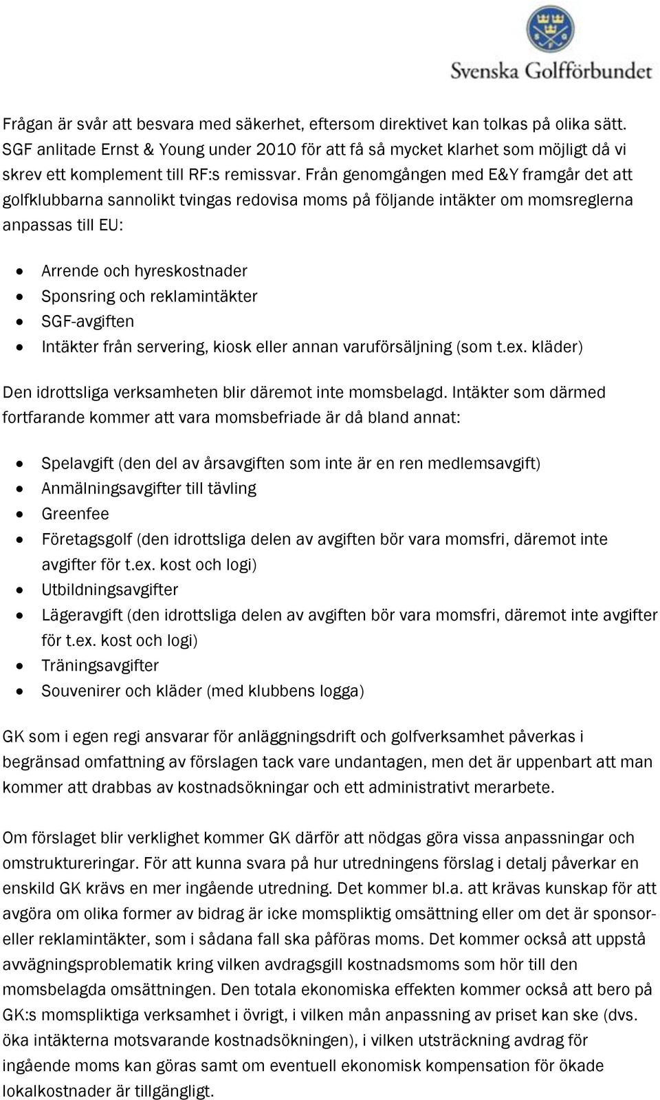 Från genomgången med E&Y framgår det att golfklubbarna sannolikt tvingas redovisa moms på följande intäkter om momsreglerna anpassas till EU: Arrende och hyreskostnader Sponsring och reklamintäkter