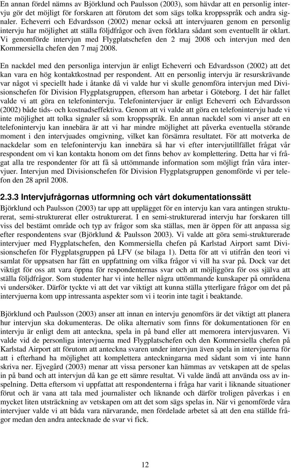 Vi genomförde intervjun med Flygplatschefen den 2 maj 2008 och intervjun med den Kommersiella chefen den 7 maj 2008.