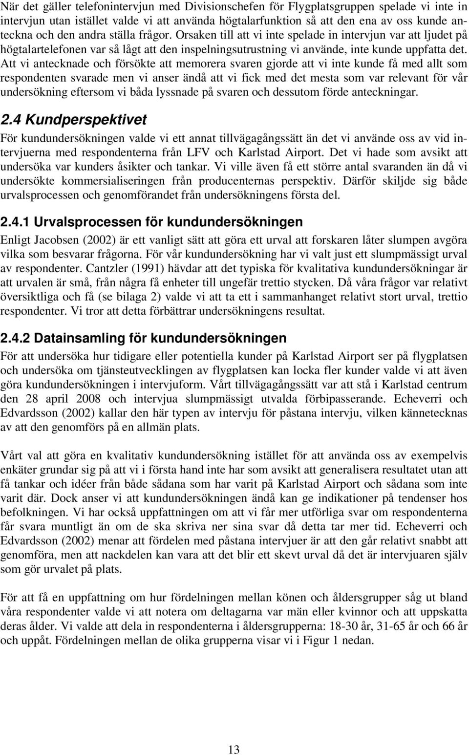 Att vi antecknade och försökte att memorera svaren gjorde att vi inte kunde få med allt som respondenten svarade men vi anser ändå att vi fick med det mesta som var relevant för vår undersökning