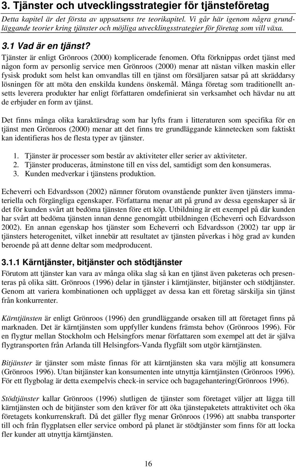 Ofta förknippas ordet tjänst med någon form av personlig service men Grönroos (2000) menar att nästan vilken maskin eller fysisk produkt som helst kan omvandlas till en tjänst om försäljaren satsar