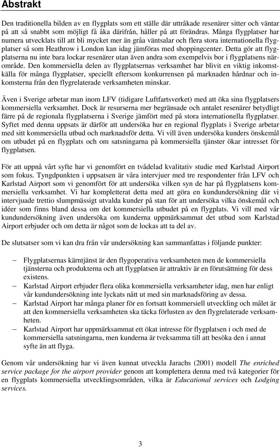 Detta gör att flygplatserna nu inte bara lockar resenärer utan även andra som exempelvis bor i flygplatsens närområde.