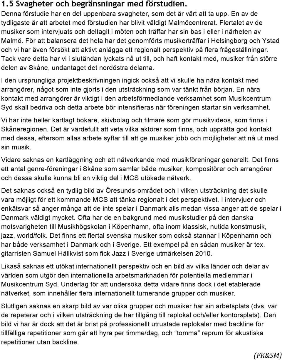 För att balansera det hela har det genomförts musikerträffar i Helsingborg och Ystad och vi har även försökt att aktivt anlägga ett regionalt perspektiv på flera frågeställningar.