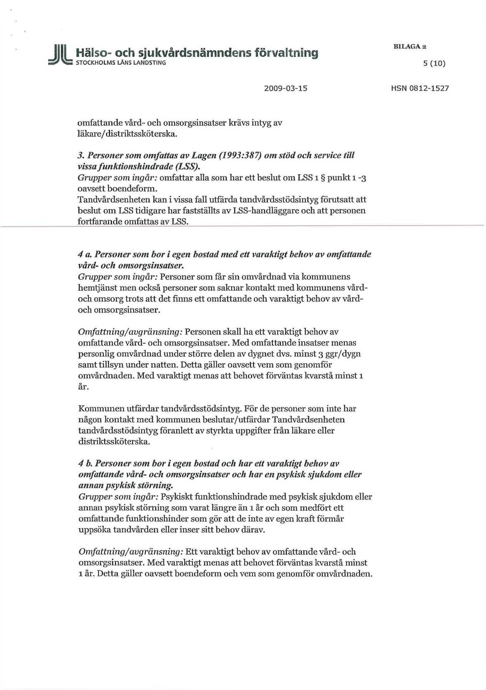 Tandvårdsenheten kan i vissa fall utfärda tandvårdsstödsintyg förutsatt att beslut om LSS tidigare har fastställts av LSS-handläggare och att personen fortfarande omfattas av LSS. 4 a.