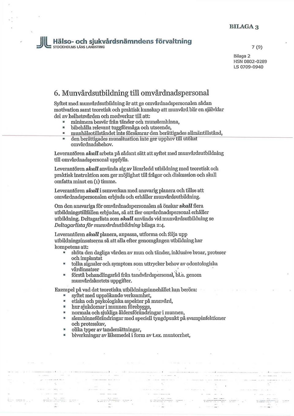 helhetsvården och medverkar till att: a minimera besvär från tänder och munsleinhinna, bibehålla relevant tuggförmåga och utseende, munhälsotillståndet inte försämrar den berättigades