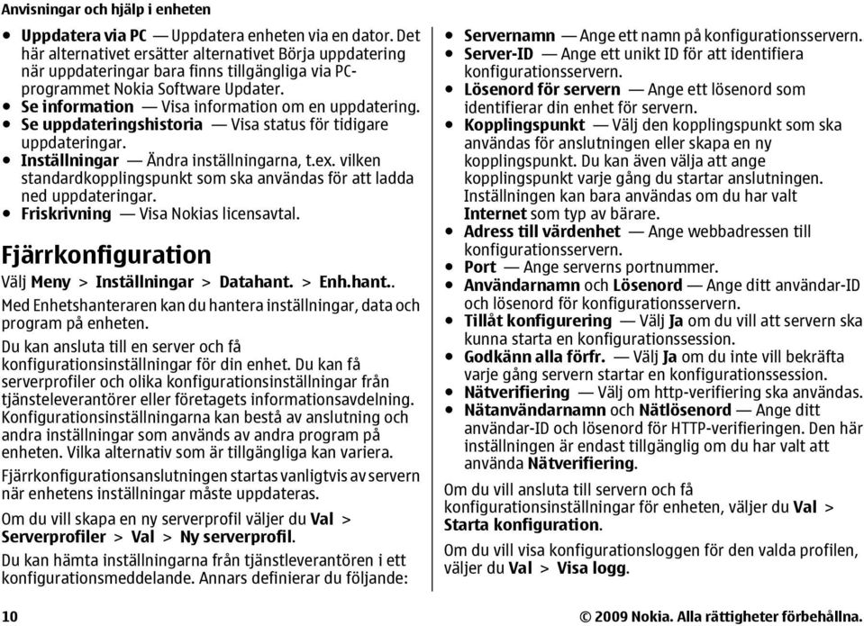 Se uppdateringshistoria Visa status för tidigare uppdateringar. Inställningar Ändra inställningarna, t.ex. vilken standardkopplingspunkt som ska användas för att ladda ned uppdateringar.