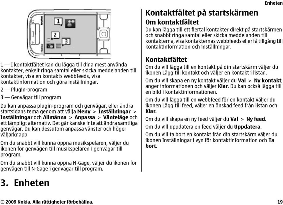 1 I kontaktfältet kan du lägga till dina mest använda kontakter, enkelt ringa samtal eller skicka meddelanden till kontakter, visa en kontakts webbfeeds, visa kontaktinformation och göra