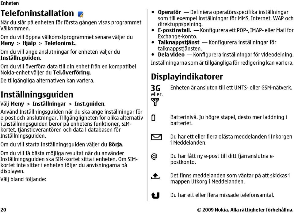 De tillgängliga alternativen kan variera. Inställningsguiden Välj Meny > Inställningar > Inst.guiden. Använd Inställningsguiden när du ska ange inställningar för e-post och anslutningar.