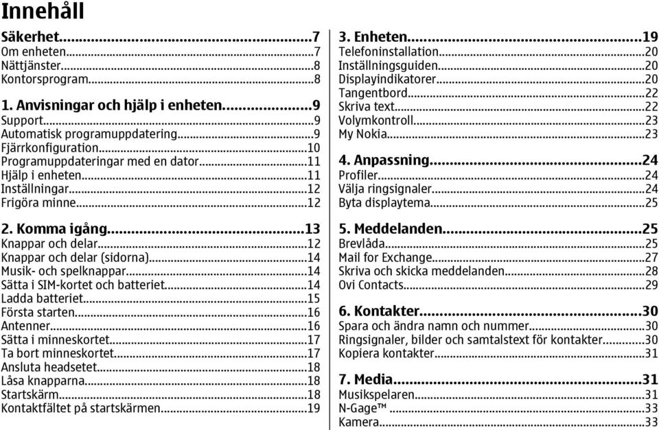 ..14 Sätta i SIM-kortet och batteriet...14 Ladda batteriet...15 Första starten...16 Antenner...16 Sätta i minneskortet...17 Ta bort minneskortet...17 Ansluta headsetet...18 Låsa knapparna.