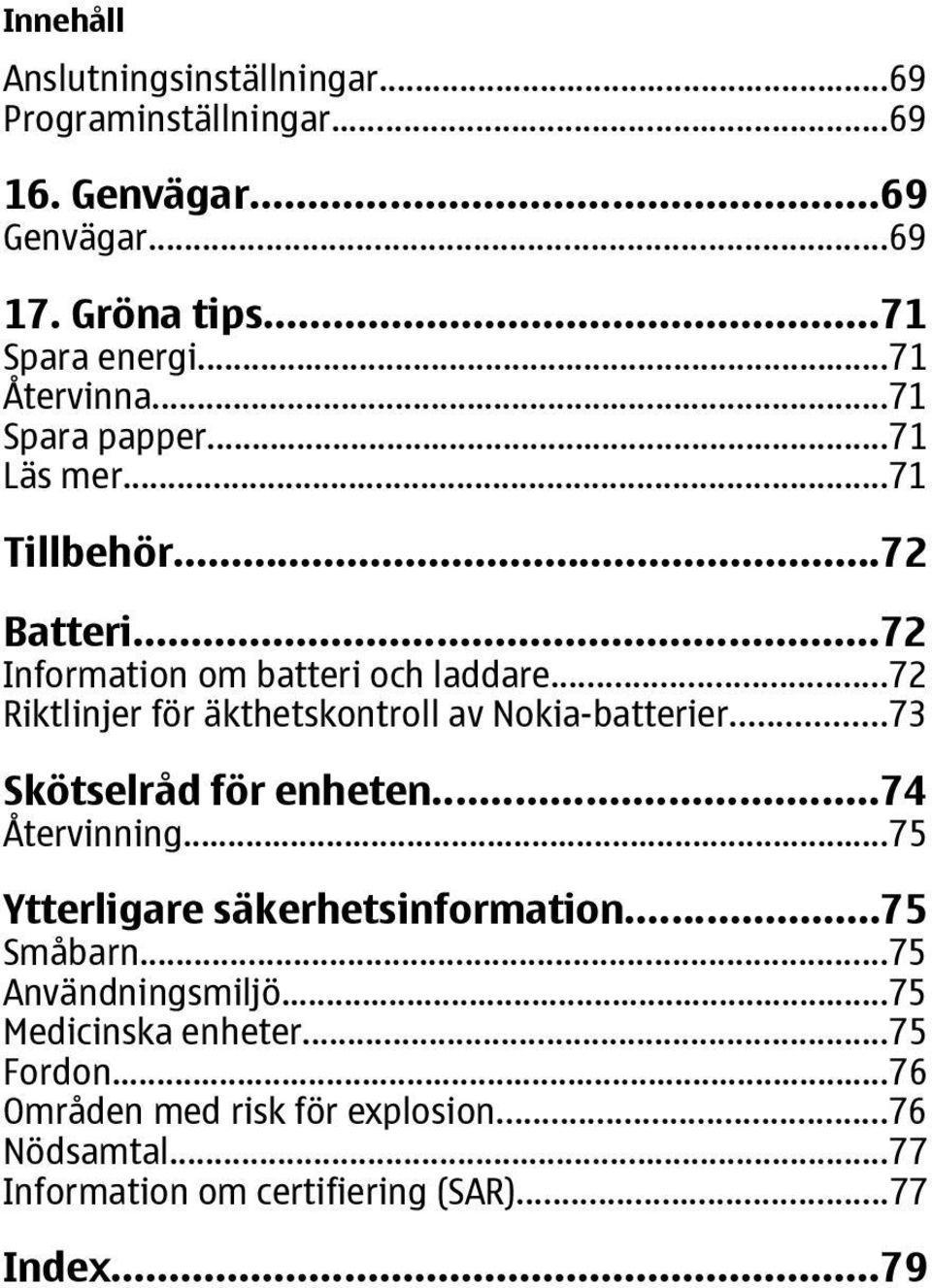 ..72 Riktlinjer för äkthetskontroll av Nokia-batterier...73 Skötselråd för enheten...74 Återvinning...75 Ytterligare säkerhetsinformation.