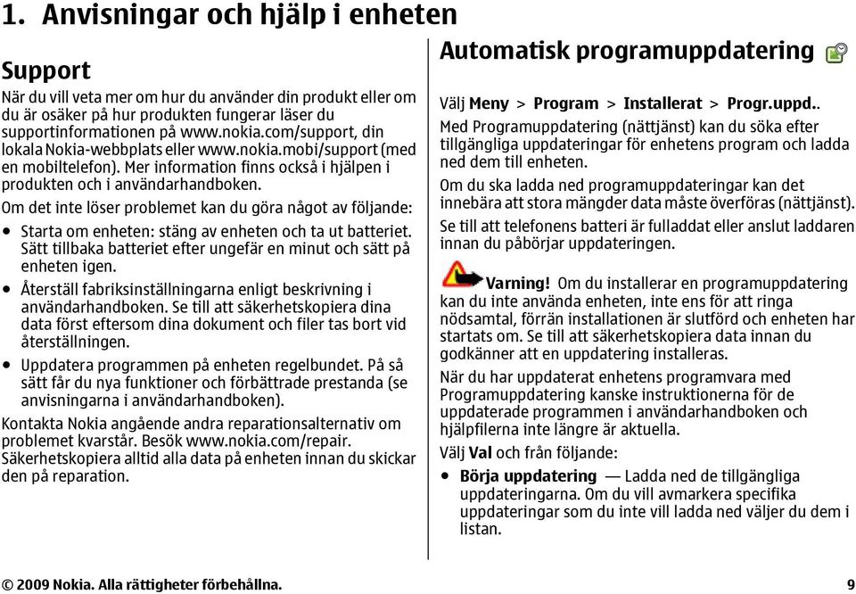 Om det inte löser problemet kan du göra något av följande: Starta om enheten: stäng av enheten och ta ut batteriet. Sätt tillbaka batteriet efter ungefär en minut och sätt på enheten igen.