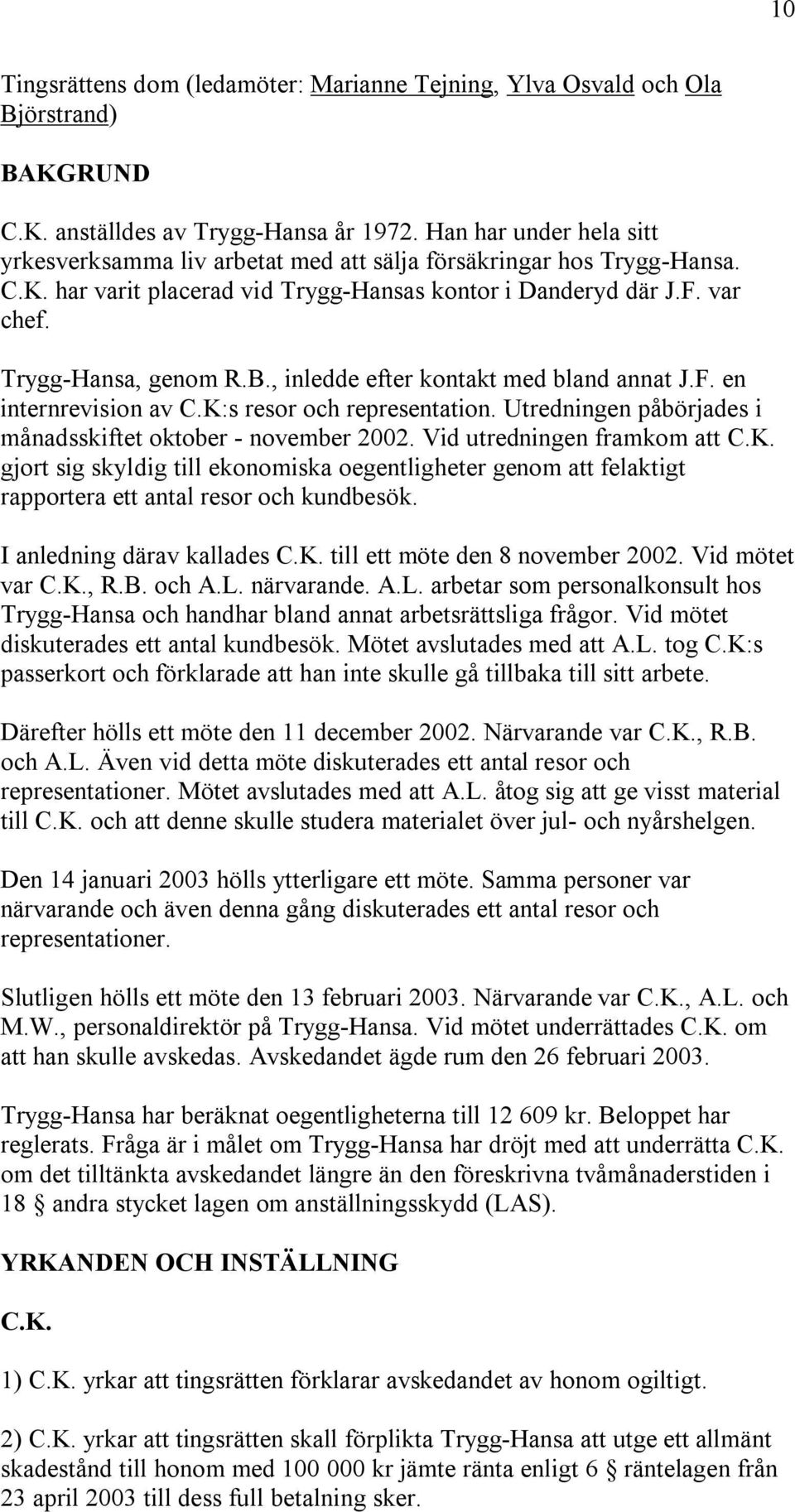 , inledde efter kontakt med bland annat J.F. en internrevision av C.K:s resor och representation. Utredningen påbörjades i månadsskiftet oktober - november 2002. Vid utredningen framkom att C.K. gjort sig skyldig till ekonomiska oegentligheter genom att felaktigt rapportera ett antal resor och kundbesök.