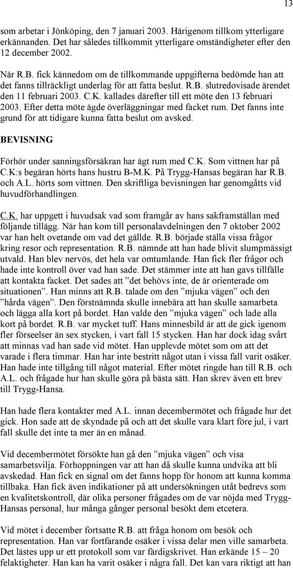 kallades därefter till ett möte den 13 februari 2003. Efter detta möte ägde överläggningar med facket rum. Det fanns inte grund för att tidigare kunna fatta beslut om avsked.