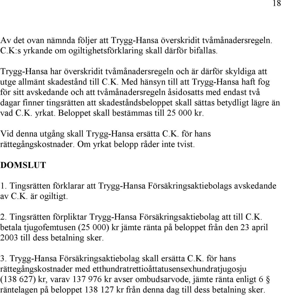 Med hänsyn till att Trygg-Hansa haft fog för sitt avskedande och att tvåmånadersregeln åsidosatts med endast två dagar finner tingsrätten att skadeståndsbeloppet skall sättas betydligt lägre än vad C.