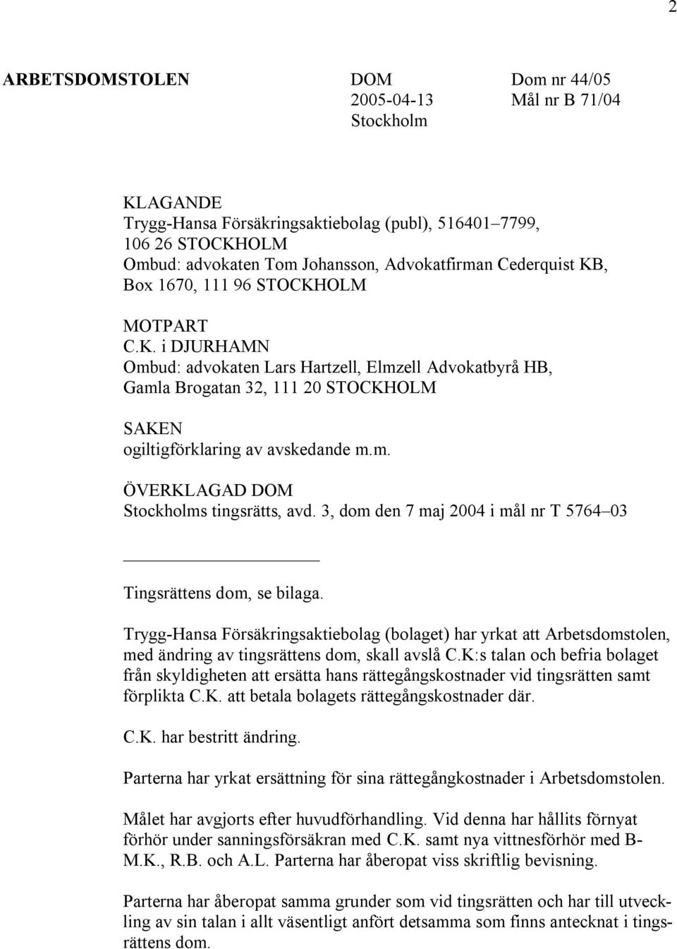 3, dom den 7 maj 2004 i mål nr T 5764 03 Tingsrättens dom, se bilaga. Trygg-Hansa Försäkringsaktiebolag (bolaget) har yrkat att Arbetsdomstolen, med ändring av tingsrättens dom, skall avslå C.