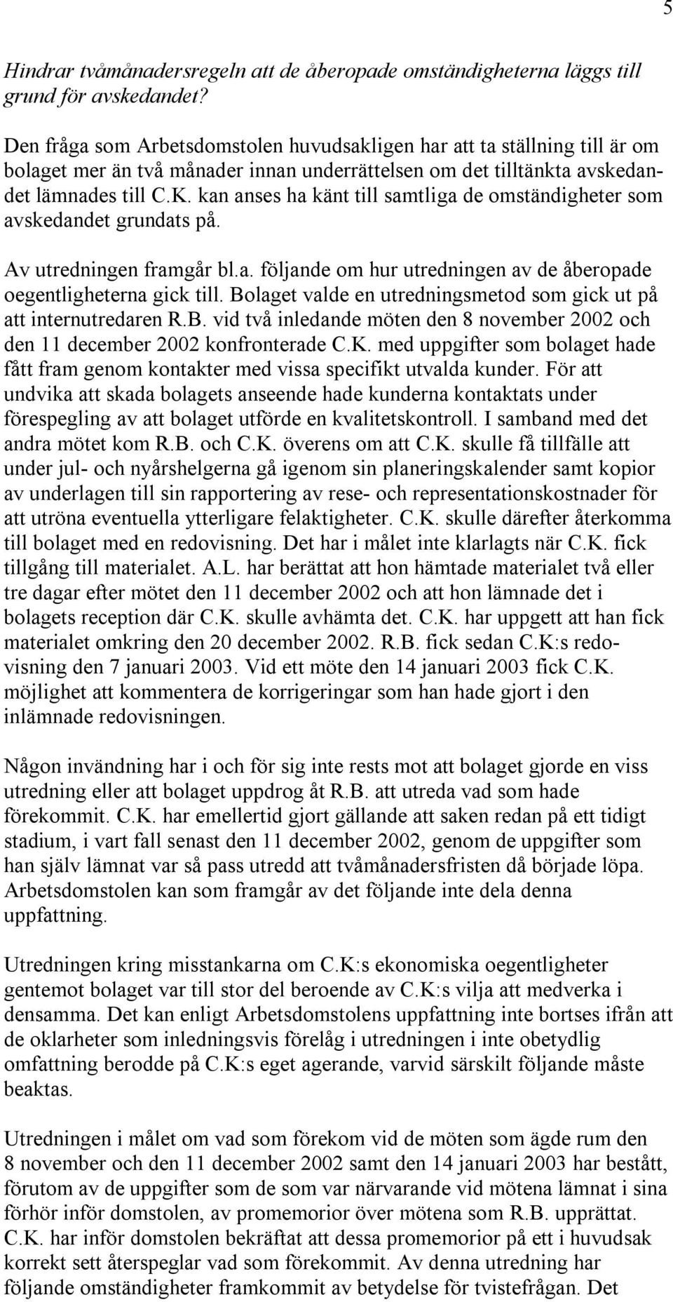 kan anses ha känt till samtliga de omständigheter som avskedandet grundats på. Av utredningen framgår bl.a. följande om hur utredningen av de åberopade oegentligheterna gick till.