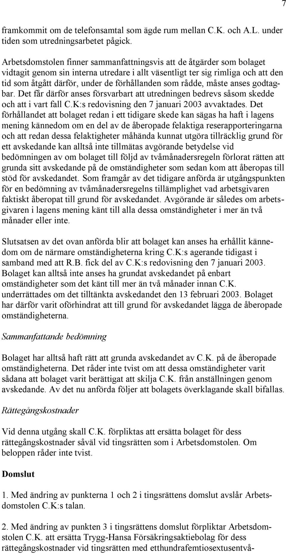 som rådde, måste anses godtagbar. Det får därför anses försvarbart att utredningen bedrevs såsom skedde och att i vart fall C.K:s redovisning den 7 januari 2003 avvaktades.