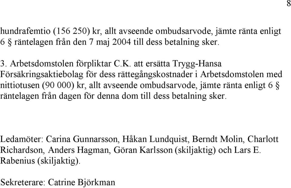 att ersätta Trygg-Hansa Försäkringsaktiebolag för dess rättegångskostnader i Arbetsdomstolen med nittiotusen (90 000) kr, allt avseende