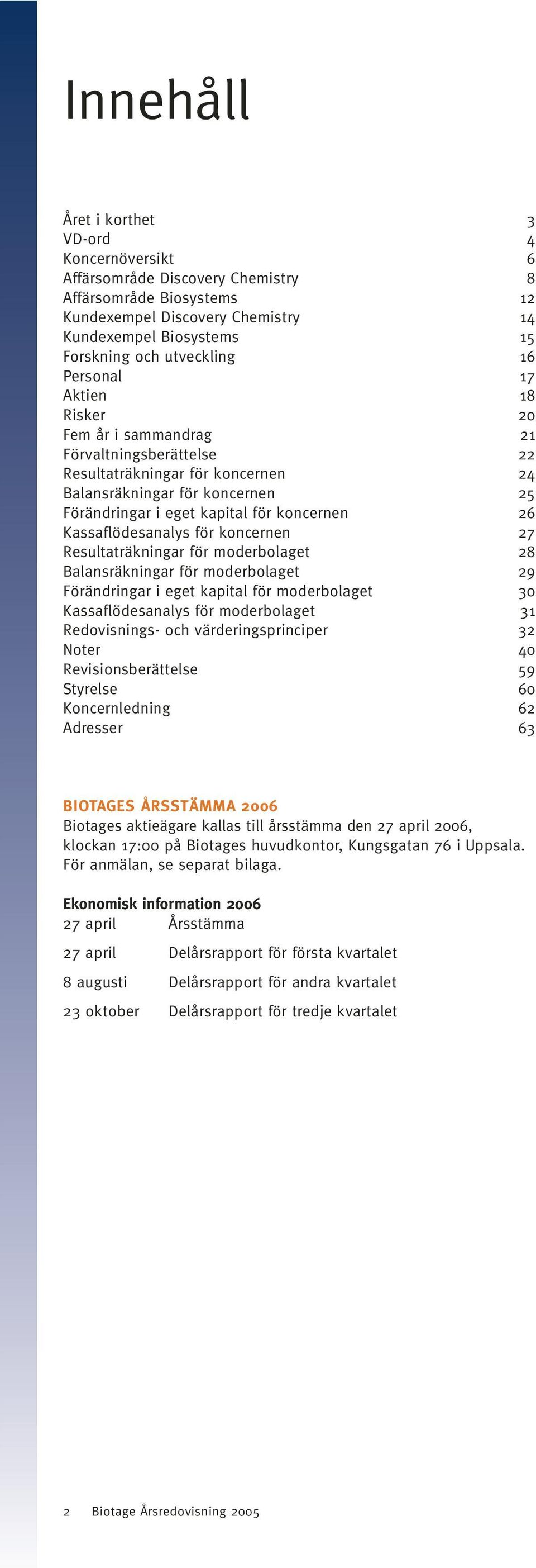 koncernen 26 Kassaflödesanalys för koncernen 27 Resultaträkningar för moderbolaget 28 Balansräkningar för moderbolaget 29 Förändringar i eget kapital för moderbolaget 30 Kassaflödesanalys för