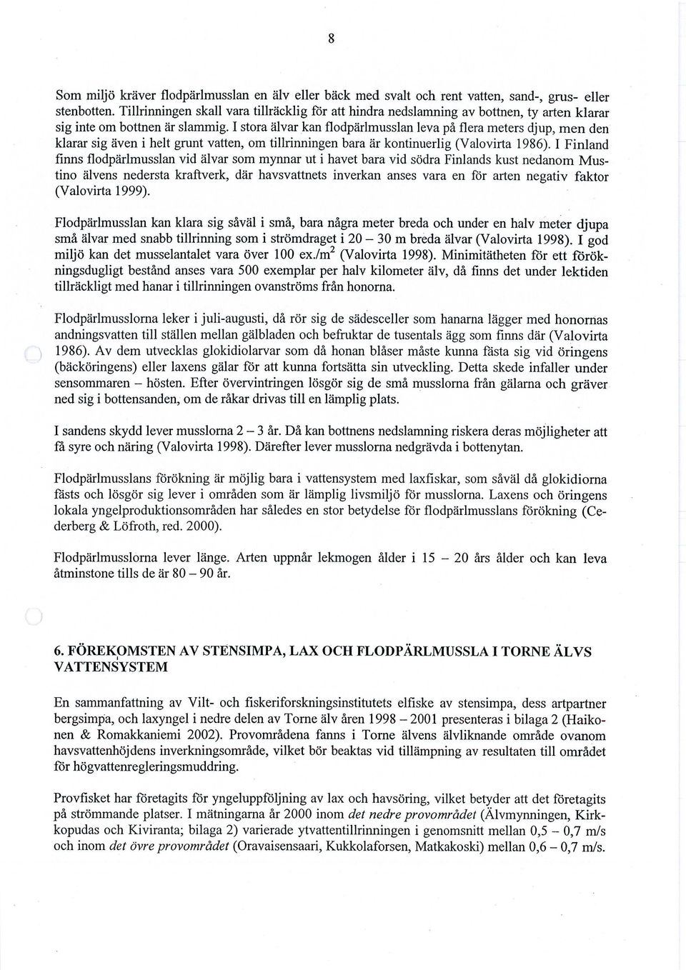 I stora älvar kan flodpärlmusslan leva på flera meters djup, men den klarar sig även i helt grunt vatten, om tillrinningen bara är kontinuerlig (Valovirta 1986).