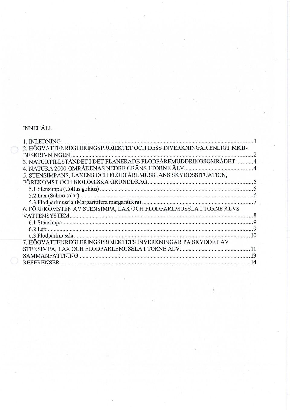 .. 6 5.3 Flodpärlmussla (Margaritifera margaritifera)... 7 6. FÖREKOMSTEN AV STENSIMPA, LAX OCH FLODPÄRLMUSSLA I TÖRNE ÄLVS VATTENSYSTEM... 8 6.1 Stensimpa... 9 6.2 Lax...9 6.3 Flodpärlmussla...10 7.