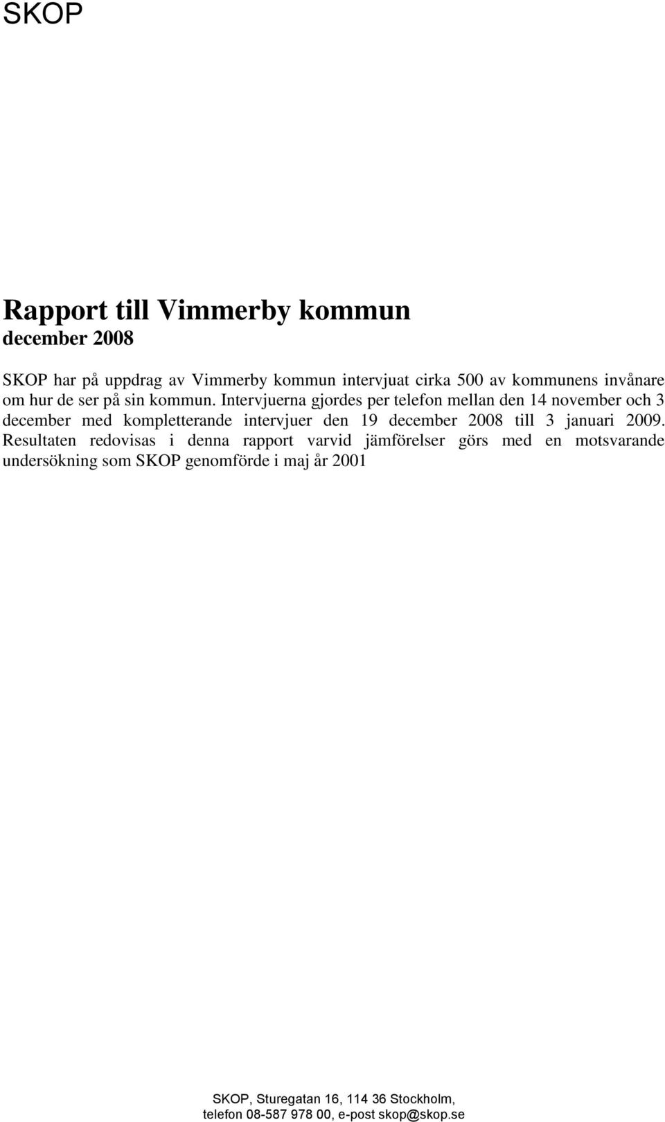 Intervjuerna gjordes per telefon mellan den 14 november och 3 december med kompletterande intervjuer den 19