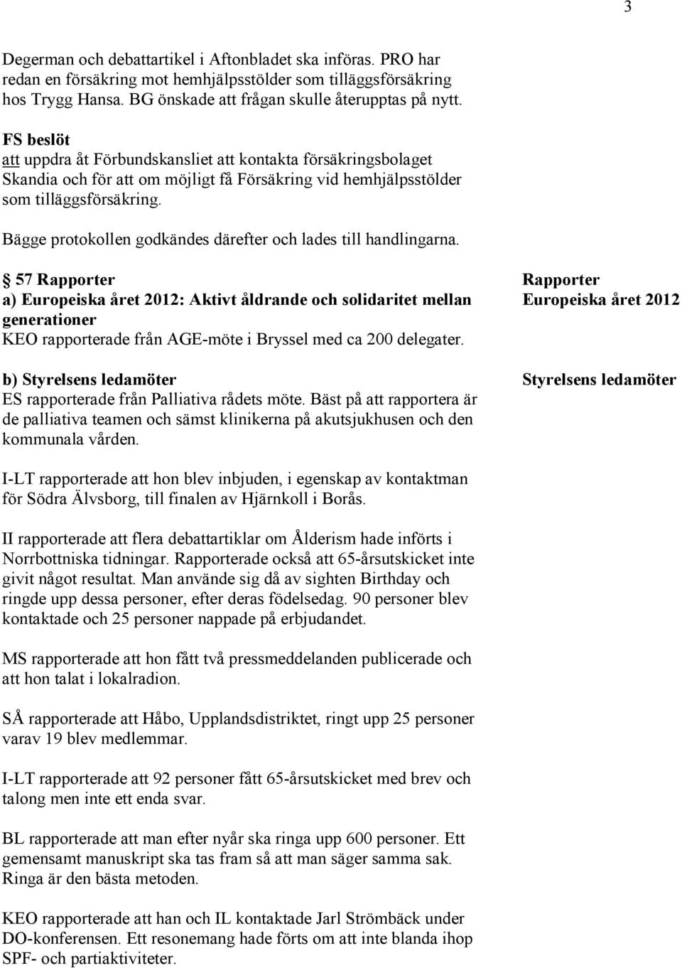 Bägge protokollen godkändes därefter och lades till handlingarna.