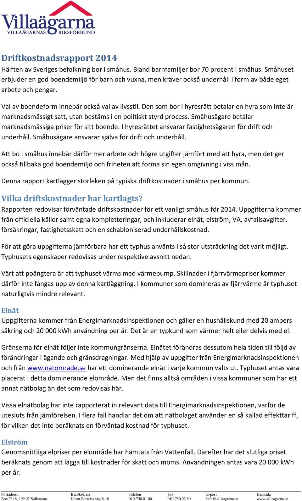 Den som bor i hyresrätt betalar en hyra som inte är marknadsmässigt satt, utan bestäms i en politiskt styrd process. Småhusägare betalar marknadsmässiga priser för sitt boende.