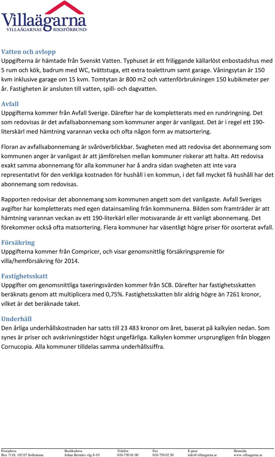 Avfall Uppgifterna kommer från Avfall Sverige. Därefter har de kompletterats med en rundringning. Det som redovisas är det avfallsabonnemang som kommuner anger är vanligast.