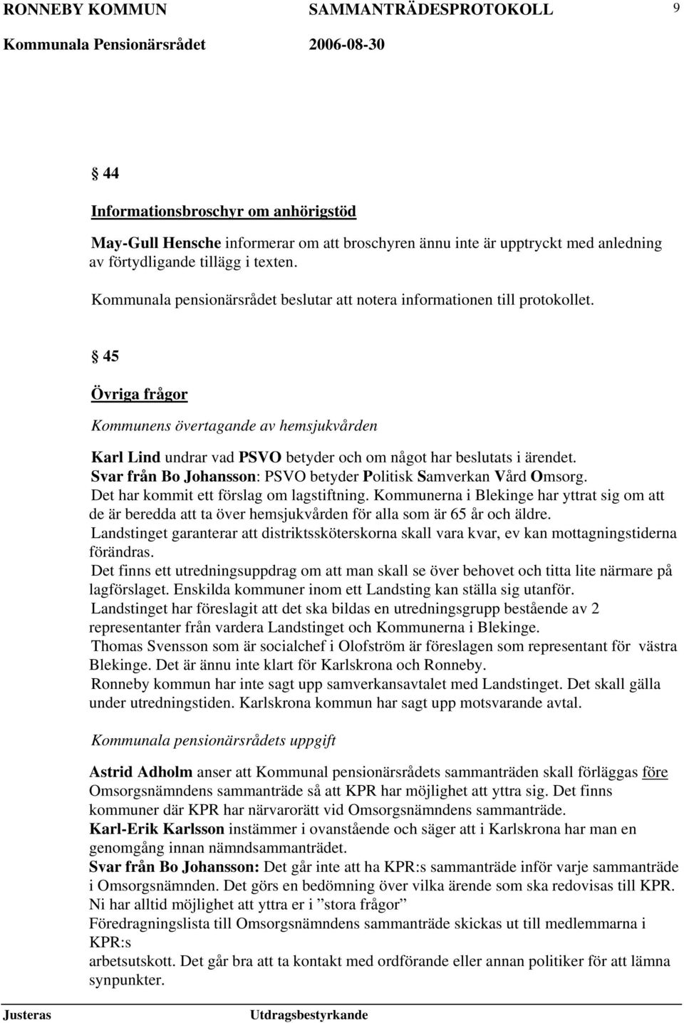 45 Övriga frågor Kommunens övertagande av hemsjukvården Karl Lind undrar vad PSVO betyder och om något har beslutats i ärendet. Svar från Bo Johansson: PSVO betyder Politisk Samverkan Vård Omsorg.