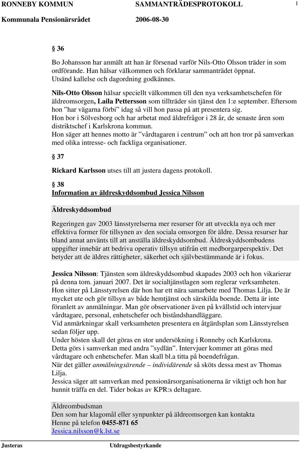 Eftersom hon har vägarna förbi idag så vill hon passa på att presentera sig. Hon bor i Sölvesborg och har arbetat med äldrefrågor i 28 år, de senaste åren som distriktschef i Karlskrona kommun.