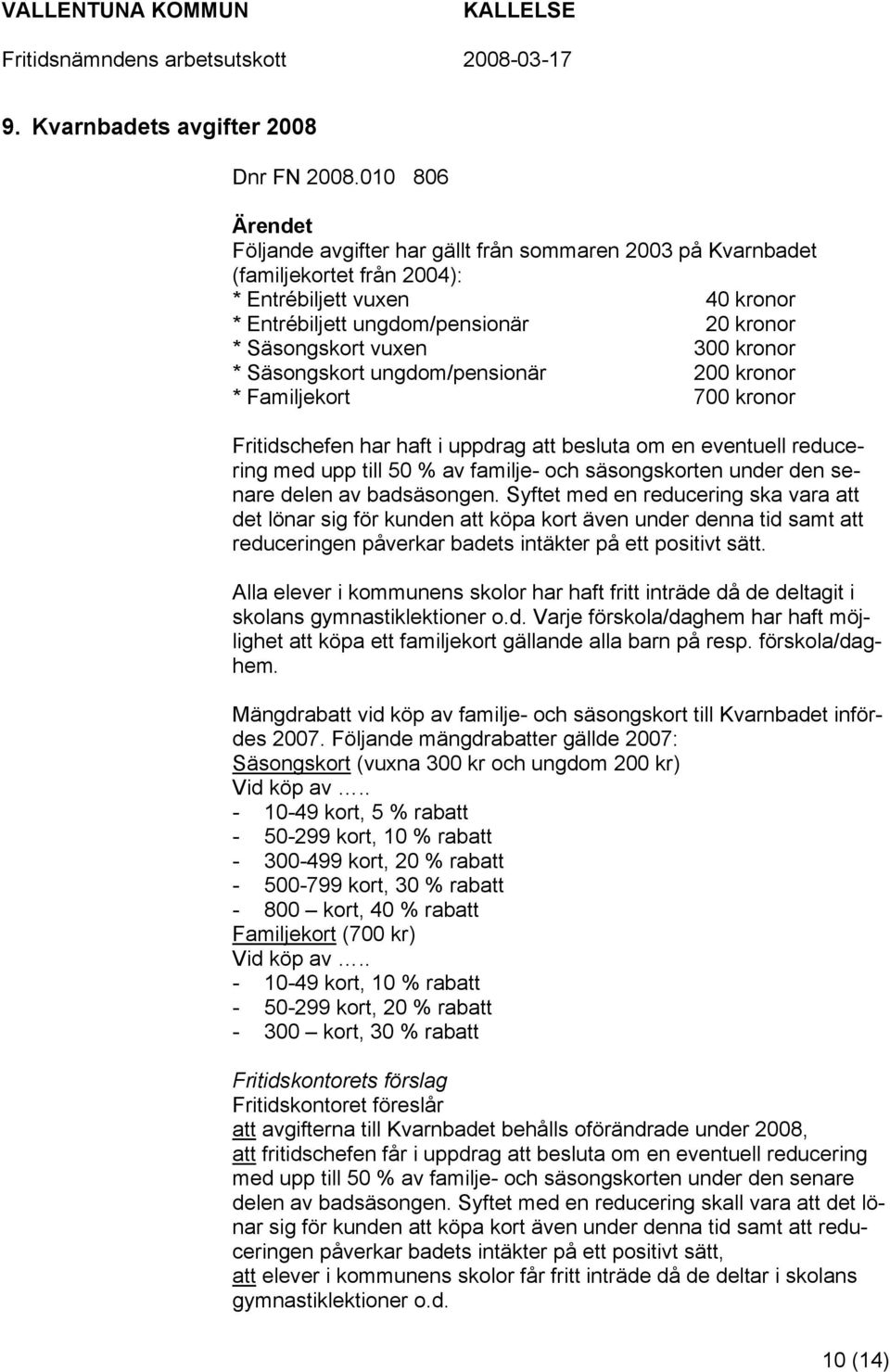 300 kronor * Säsongskort ungdom/pensionär 200 kronor * Familjekort 700 kronor Fritidschefen har haft i uppdrag att besluta om en eventuell reducering med upp till 50 % av familje- och säsongskorten