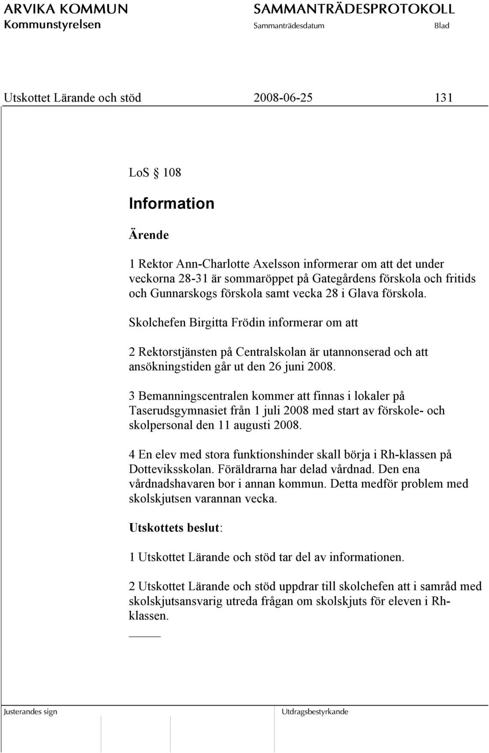 3 Bemanningscentralen kommer att finnas i lokaler på Taserudsgymnasiet från 1 juli 2008 med start av förskole- och skolpersonal den 11 augusti 2008.