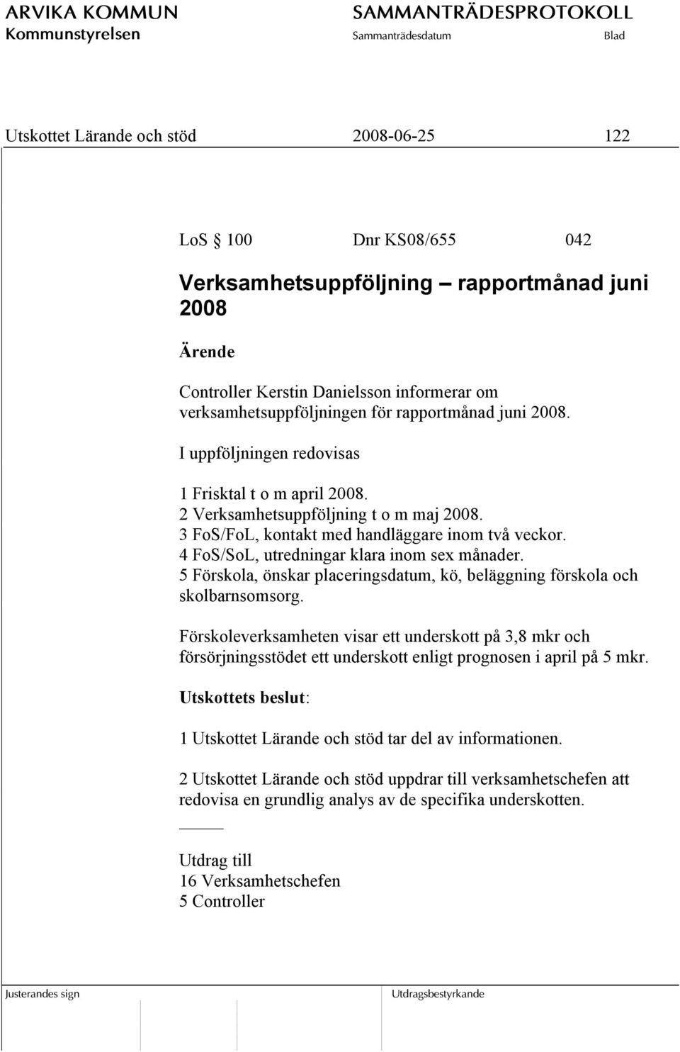 4 FoS/SoL, utredningar klara inom sex månader. 5 Förskola, önskar placeringsdatum, kö, beläggning förskola och skolbarnsomsorg.