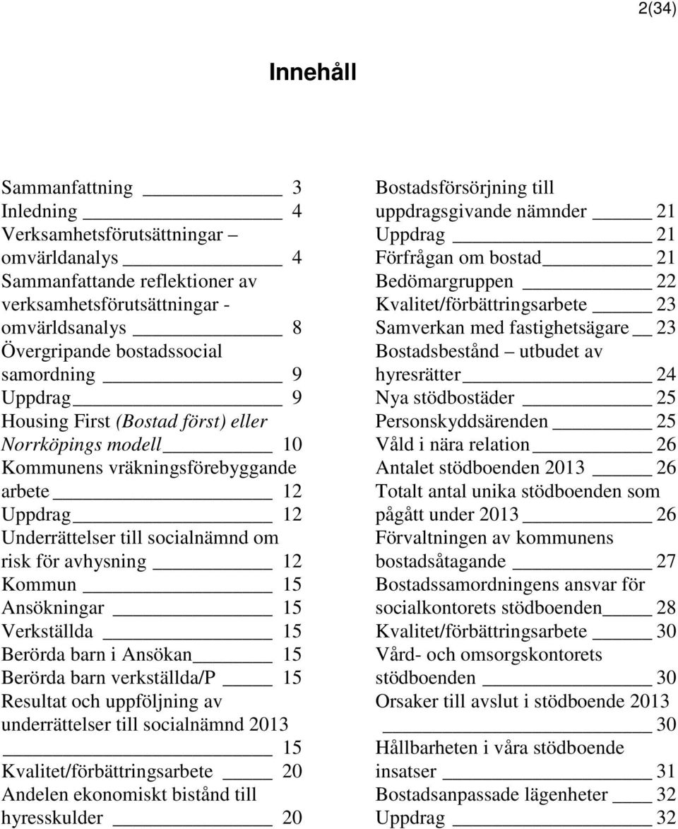 Ansökningar 15 Verkställda 15 Berörda barn i Ansökan 15 Berörda barn verkställda/p 15 Resultat och uppföljning av underrättelser till socialnämnd 2013 15 Kvalitet/förbättringsarbete 20 Andelen