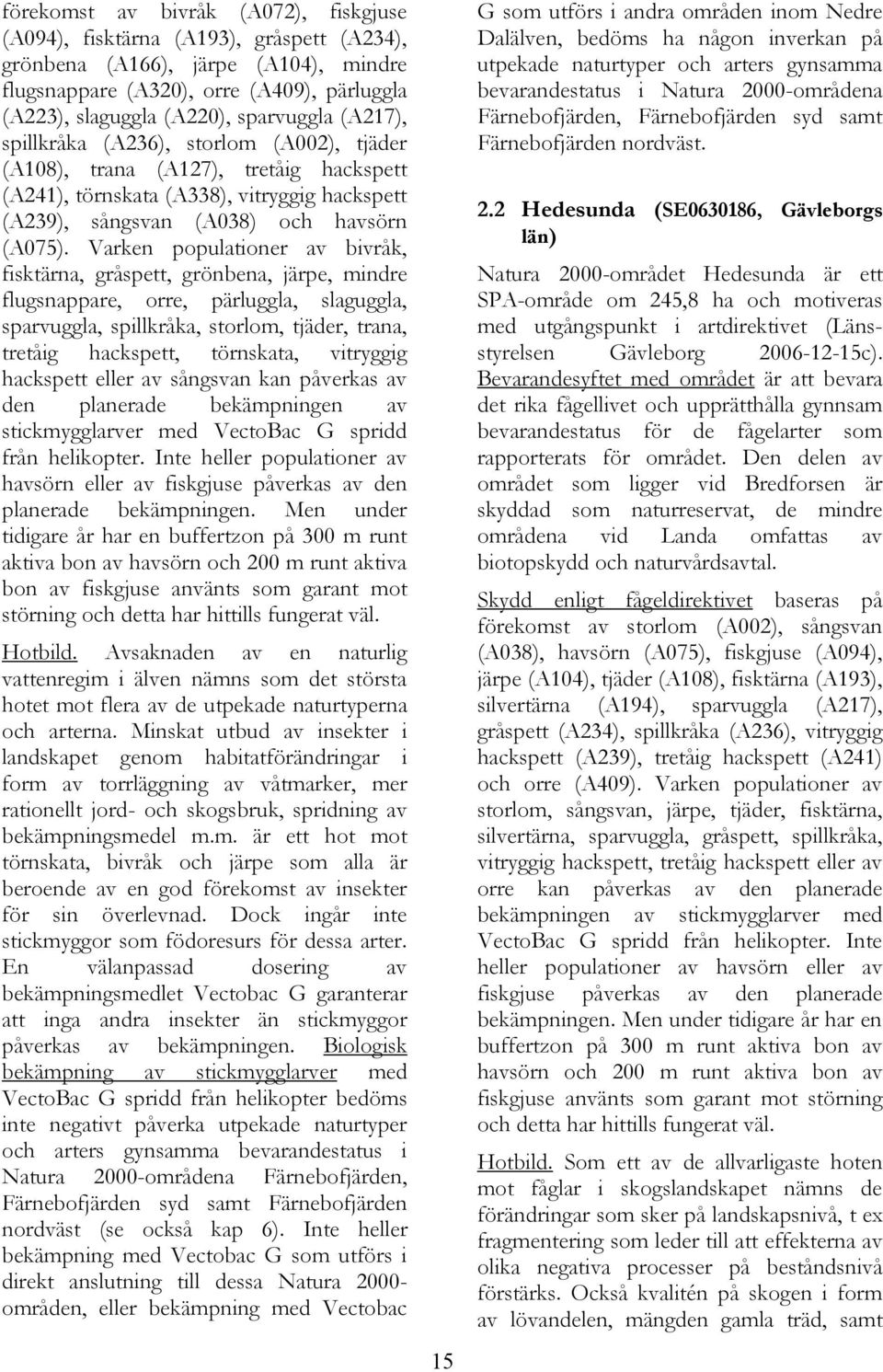 Varken populationer av bivråk, fisktärna, gråspett, grönbena, järpe, mindre flugsnappare, orre, pärluggla, slaguggla, sparvuggla, spillkråka, storlom, tjäder, trana, tretåig hackspett, törnskata,