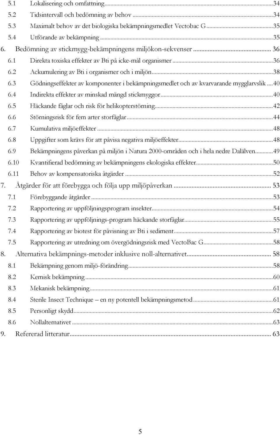 3 Gödningseffekter av komponenter i bekämpningsmedlet och av kvarvarande mygglarvslik... 40 6.4 Indirekta effekter av minskad mängd stickmyggor... 40 6.5 Häckande fåglar och risk för helikopterstörning.