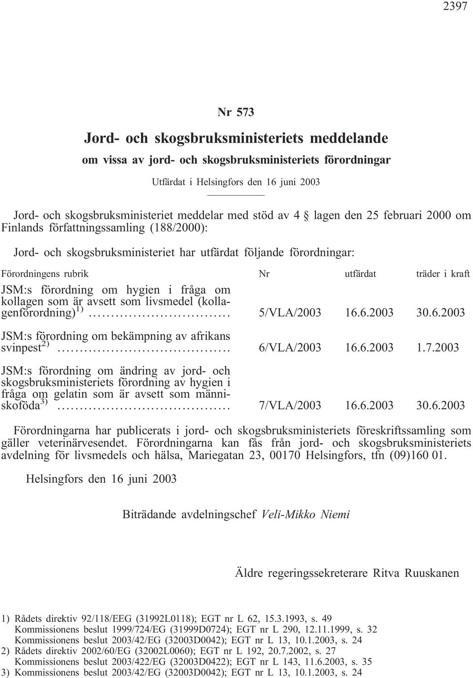 JSM:s förordning om hygien i fråga om kollagen som är avsett som livsmedel (kollagenförordning)... 5/VLA/2003 16.6.2003 30.6.2003 JSM:s förordning om bekämpning av afrikans svinpest 2)... 6/VLA/2003 16.