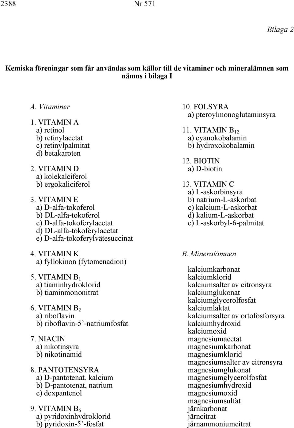 VITAMIN E a) D-alfa-tokoferol b) DL-alfa-tokoferol c) D-alfa-tokoferylacetat d) DL-alfa-tokoferylacetat e) D-alfa-tokoferylvätesuccinat 4. VITAMIN K a) fyllokinon (fytomenadion) 5.