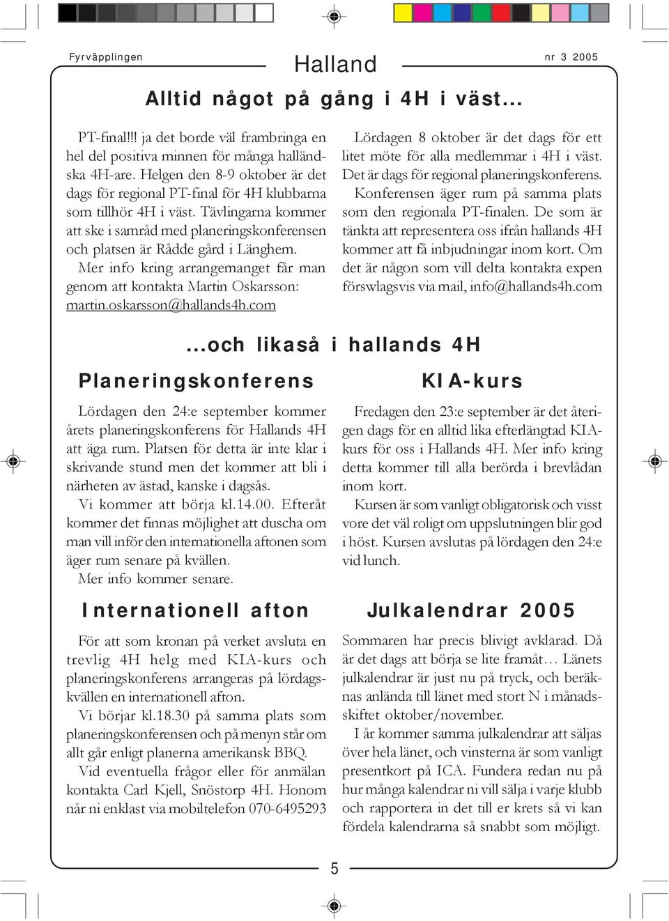 Mer info kring arrangemanget får man genom att kontakta Martin Oskarsson: martin.oskarsson@hallands4h.com Lördagen 8 oktober är det dags för ett litet möte för alla medlemmar i 4H i väst.