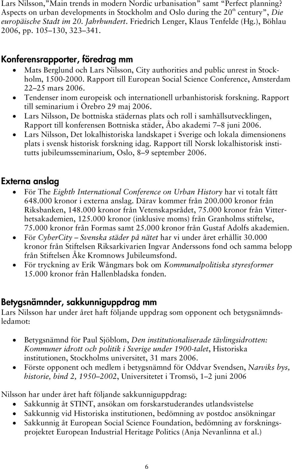 Rapport till European Social Science Conference, Amsterdam 22 25 mars 2006. Tendenser inom europeisk och internationell urbanhistorisk forskning. Rapport till seminarium i Örebro 29 maj 2006.
