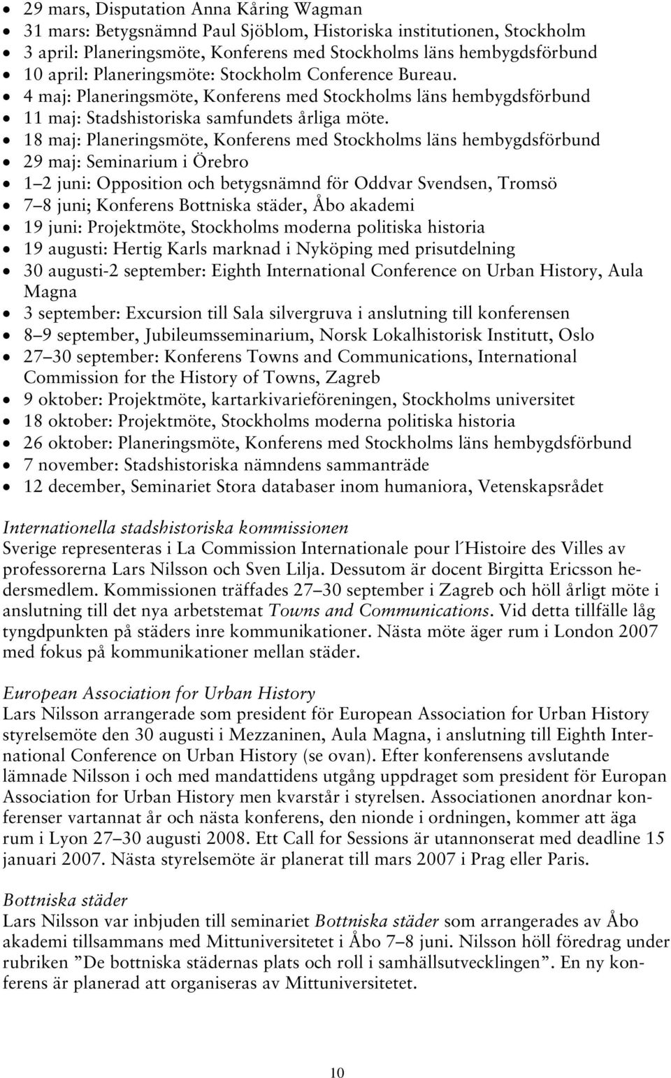 18 maj: Planeringsmöte, Konferens med Stockholms läns hembygdsförbund 29 maj: Seminarium i Örebro 1 2 juni: Opposition och betygsnämnd för Oddvar Svendsen, Tromsö 7 8 juni; Konferens Bottniska