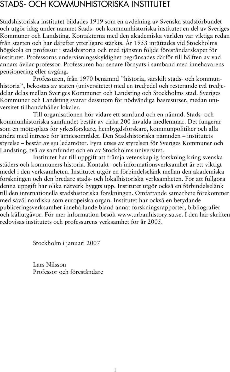 År 1953 inrättades vid Stockholms högskola en professur i stadshistoria och med tjänsten följde föreståndarskapet för institutet.