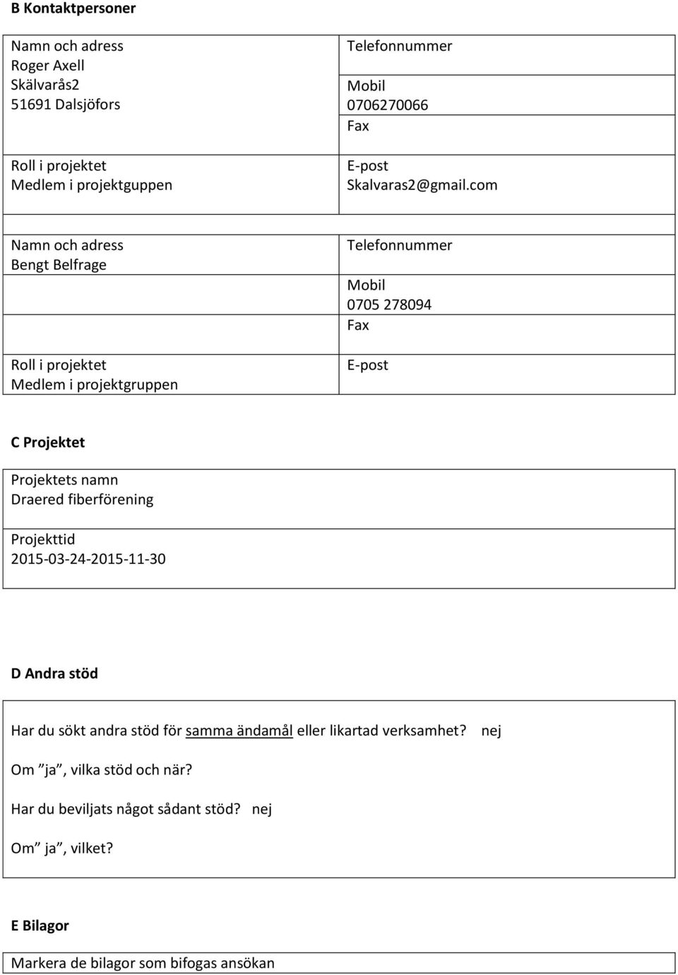 com Namn och adress Bengt Belfrage Roll i projektet Medlem i projektgruppen Telefonnummer Mobil 0705 278094 Fax E-post C Projektet Projektets namn