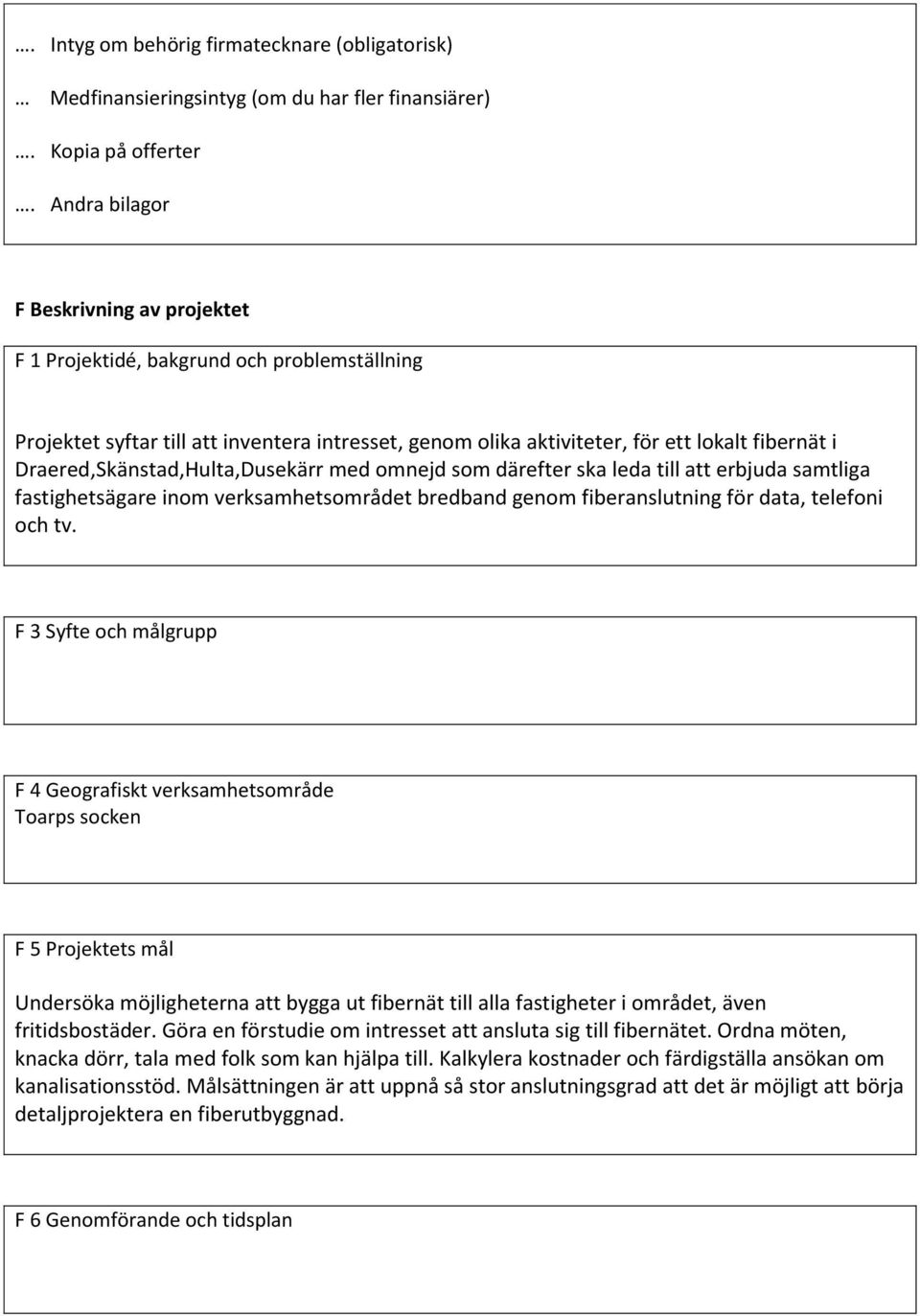 Draered,Skänstad,Hulta,Dusekärr med omnejd som därefter ska leda till att erbjuda samtliga fastighetsägare inom verksamhetsområdet bredband genom fiberanslutning för data, telefoni och tv.