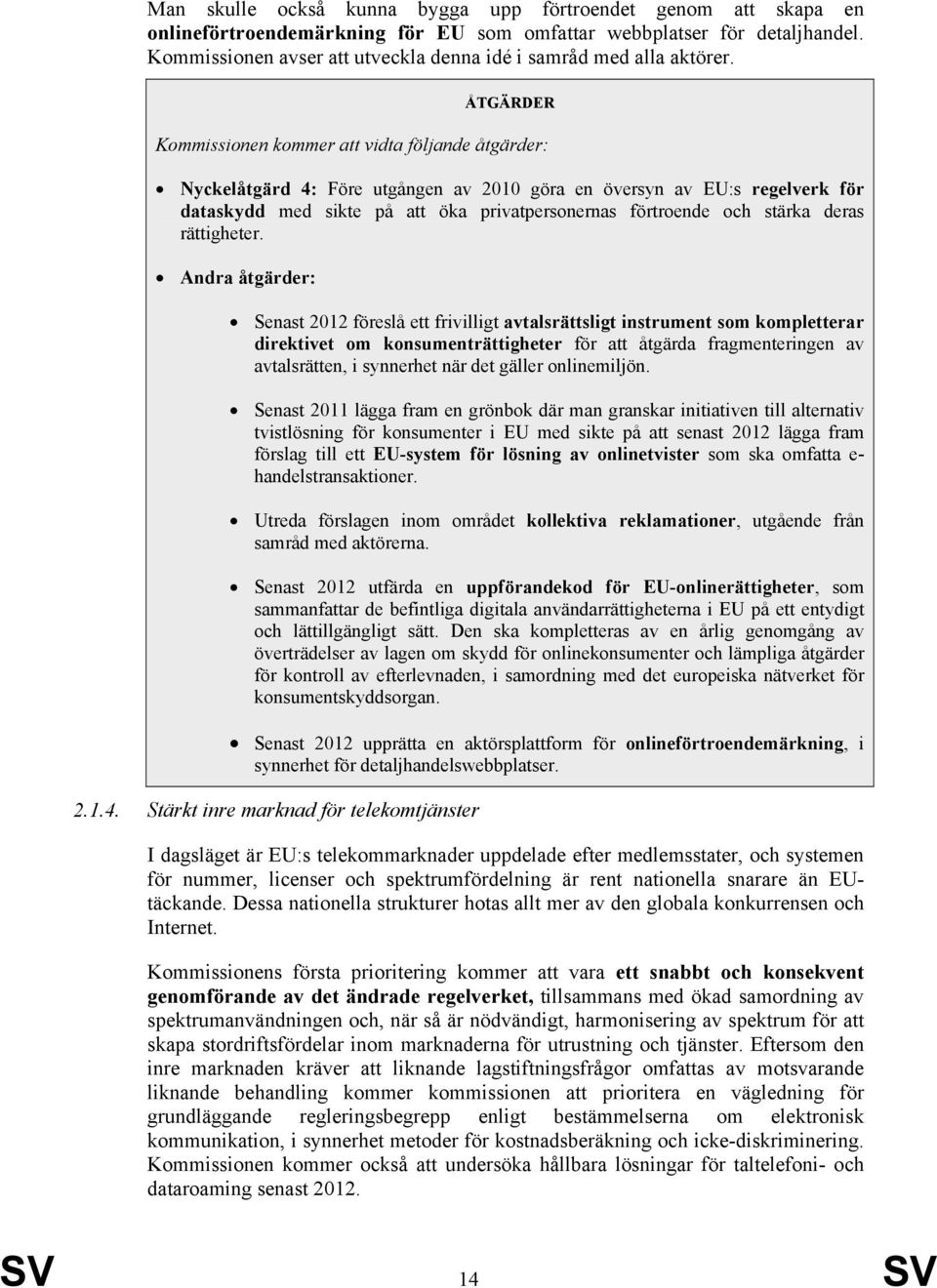 ÅTGÄRDER Kommissionen kommer att vidta följande åtgärder: Nyckelåtgärd 4: Före utgången av 2010 göra en översyn av EU:s regelverk för dataskydd med sikte på att öka privatpersonernas förtroende och