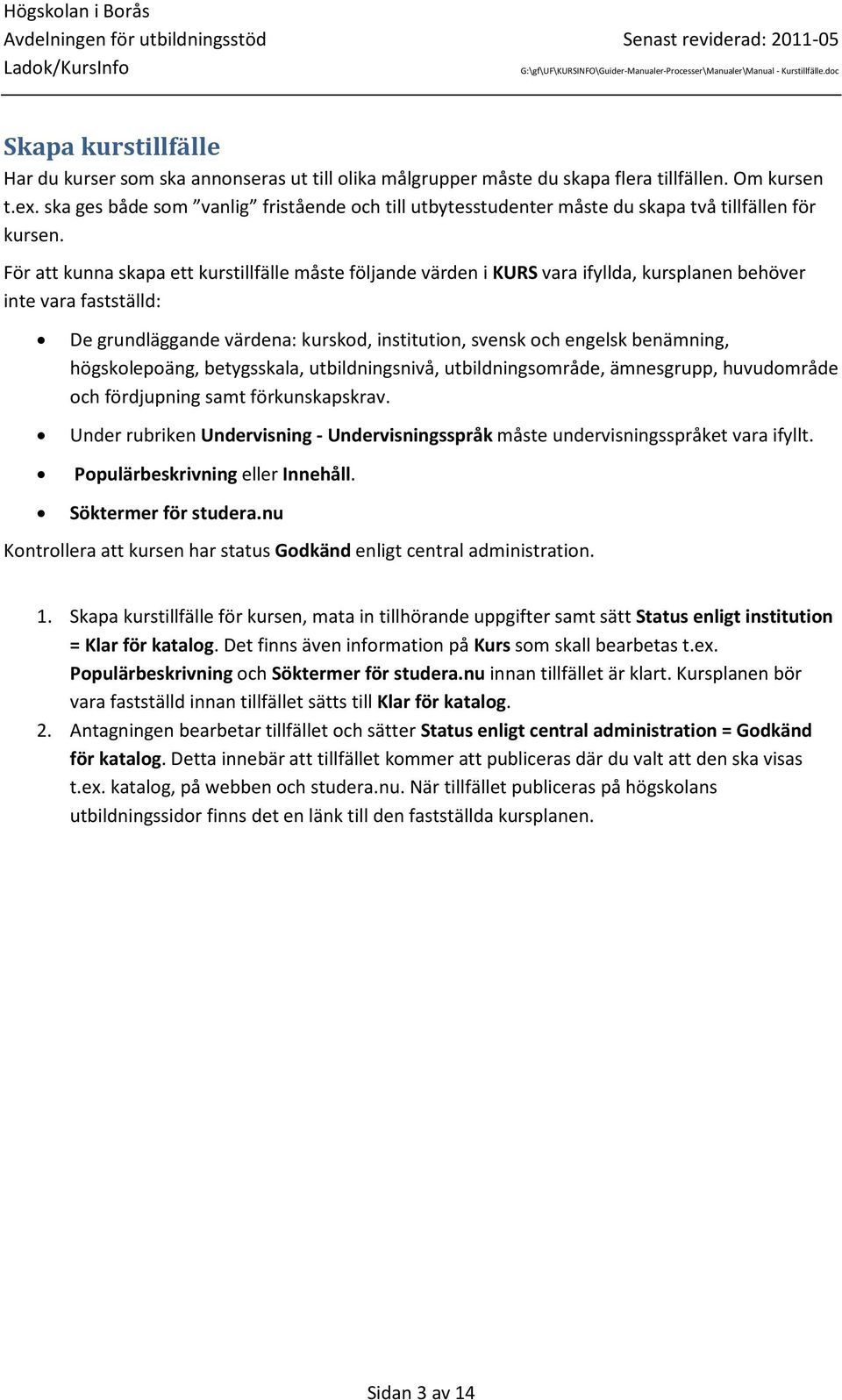 För att kunna skapa ett kurstillfälle måste följande värden i KURS vara ifyllda, kursplanen behöver inte vara fastställd: De grundläggande värdena: kurskod, institution, svensk och engelsk benämning,