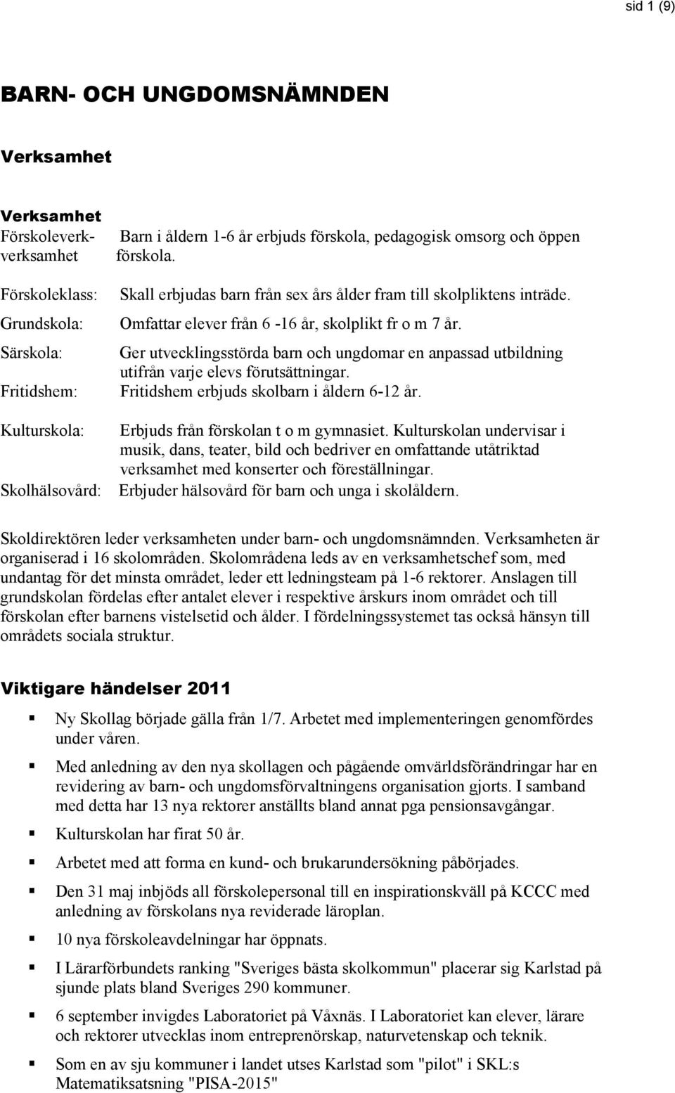 Ger utvecklingsstörda barn och ungdomar en anpassad utbildning utifrån varje elevs förutsättningar. Fritidshem erbjuds skolbarn i åldern 6-12 år. Kulturskola: Erbjuds från förskolan t o m gymnasiet.